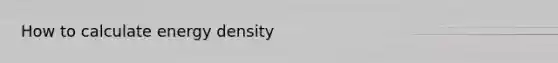 How to calculate energy density