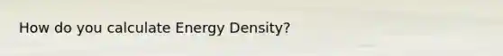 How do you calculate Energy Density?