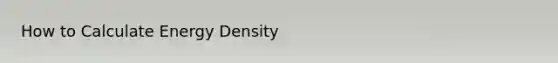 How to Calculate Energy Density