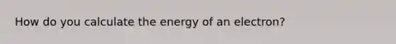 How do you calculate the energy of an electron?