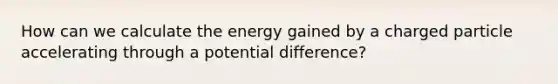 How can we calculate the energy gained by a charged particle accelerating through a potential difference?