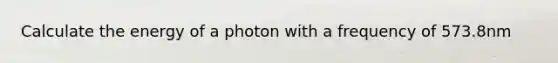 Calculate the energy of a photon with a frequency of 573.8nm