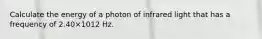 Calculate the energy of a photon of infrared light that has a frequency of 2.40×1012 Hz.