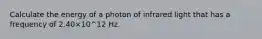 Calculate the energy of a photon of infrared light that has a frequency of 2.40×10^12 Hz.