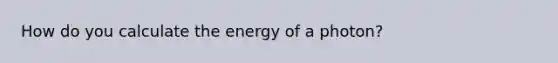 How do you calculate the energy of a photon?