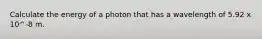 Calculate the energy of a photon that has a wavelength of 5.92 x 10^-8 m.