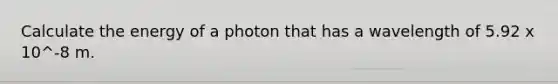 Calculate the energy of a photon that has a wavelength of 5.92 x 10^-8 m.