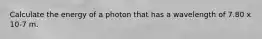 Calculate the energy of a photon that has a wavelength of 7.80 x 10-7 m.