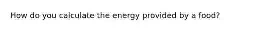 How do you calculate the energy provided by a food?