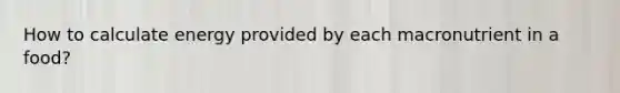 How to calculate energy provided by each macronutrient in a food?
