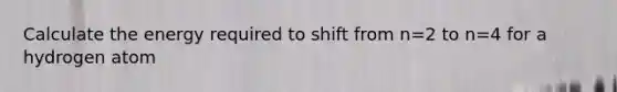 Calculate the energy required to shift from n=2 to n=4 for a hydrogen atom