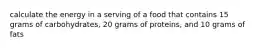 calculate the energy in a serving of a food that contains 15 grams of carbohydrates, 20 grams of proteins, and 10 grams of fats