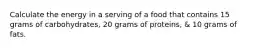 Calculate the energy in a serving of a food that contains 15 grams of carbohydrates, 20 grams of proteins, & 10 grams of fats.