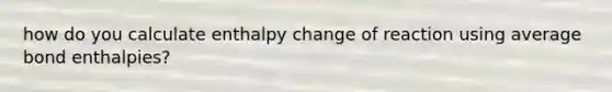 how do you calculate enthalpy change of reaction using average bond enthalpies?