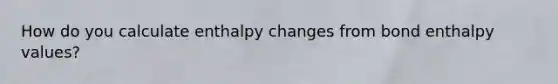 How do you calculate enthalpy changes from bond enthalpy values?