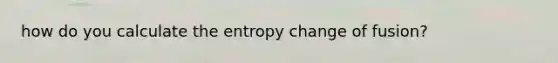 how do you calculate the entropy change of fusion?