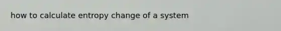 how to calculate entropy change of a system