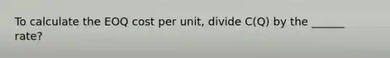 To calculate the EOQ cost per unit, divide C(Q) by the ______ rate?