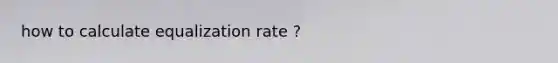 how to calculate equalization rate ?