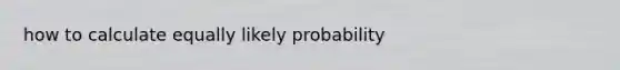 how to calculate equally likely probability