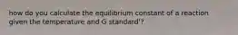 how do you calculate the equilibrium constant of a reaction given the temperature and G standard'?