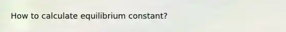 How to calculate equilibrium constant?