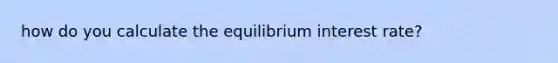 how do you calculate the equilibrium interest rate?