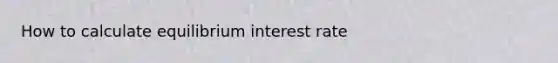 How to calculate equilibrium interest rate