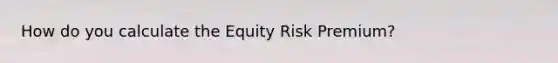 How do you calculate the Equity Risk Premium?