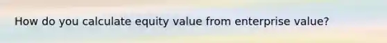 How do you calculate equity value from enterprise value?