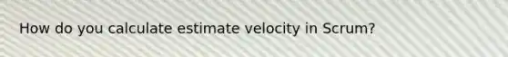 How do you calculate estimate velocity in Scrum?