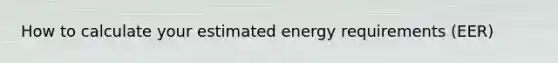 How to calculate your estimated energy requirements (EER)