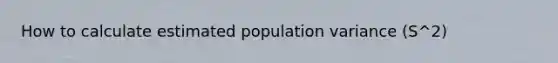 How to calculate estimated population variance (S^2)