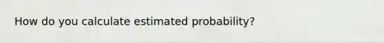 How do you calculate estimated probability?