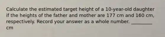 Calculate the estimated target height of a 10-year-old daughter if the heights of the father and mother are 177 cm and 160 cm, respectively. Record your answer as a whole number. _________ cm