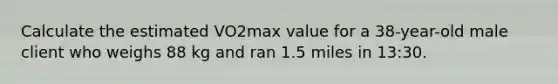 Calculate the estimated VO2max value for a 38-year-old male client who weighs 88 kg and ran 1.5 miles in 13:30.