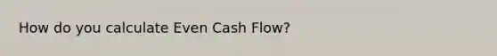 How do you calculate Even Cash Flow?