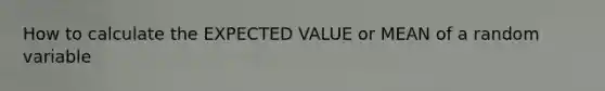 How to calculate the EXPECTED VALUE or MEAN of a random variable