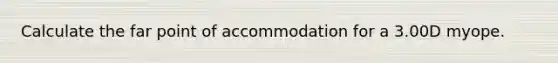 Calculate the far point of accommodation for a 3.00D myope.