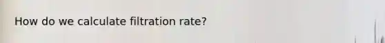 How do we calculate filtration rate?