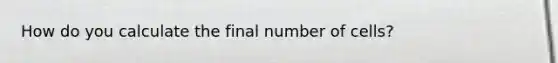 How do you calculate the final number of cells?