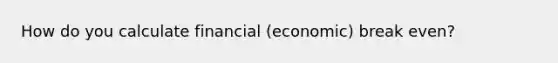 How do you calculate financial (economic) break even?