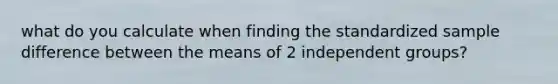 what do you calculate when finding the standardized sample difference between the means of 2 independent groups?