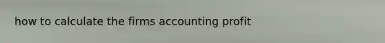 how to calculate the firms accounting profit