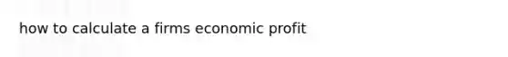 how to calculate a firms economic profit