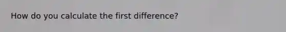 How do you calculate the first difference?