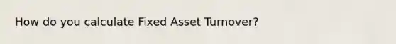 How do you calculate Fixed Asset Turnover?