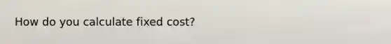 How do you calculate fixed cost?