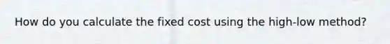 How do you calculate the fixed cost using the high-low method?