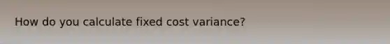 How do you calculate fixed cost variance?